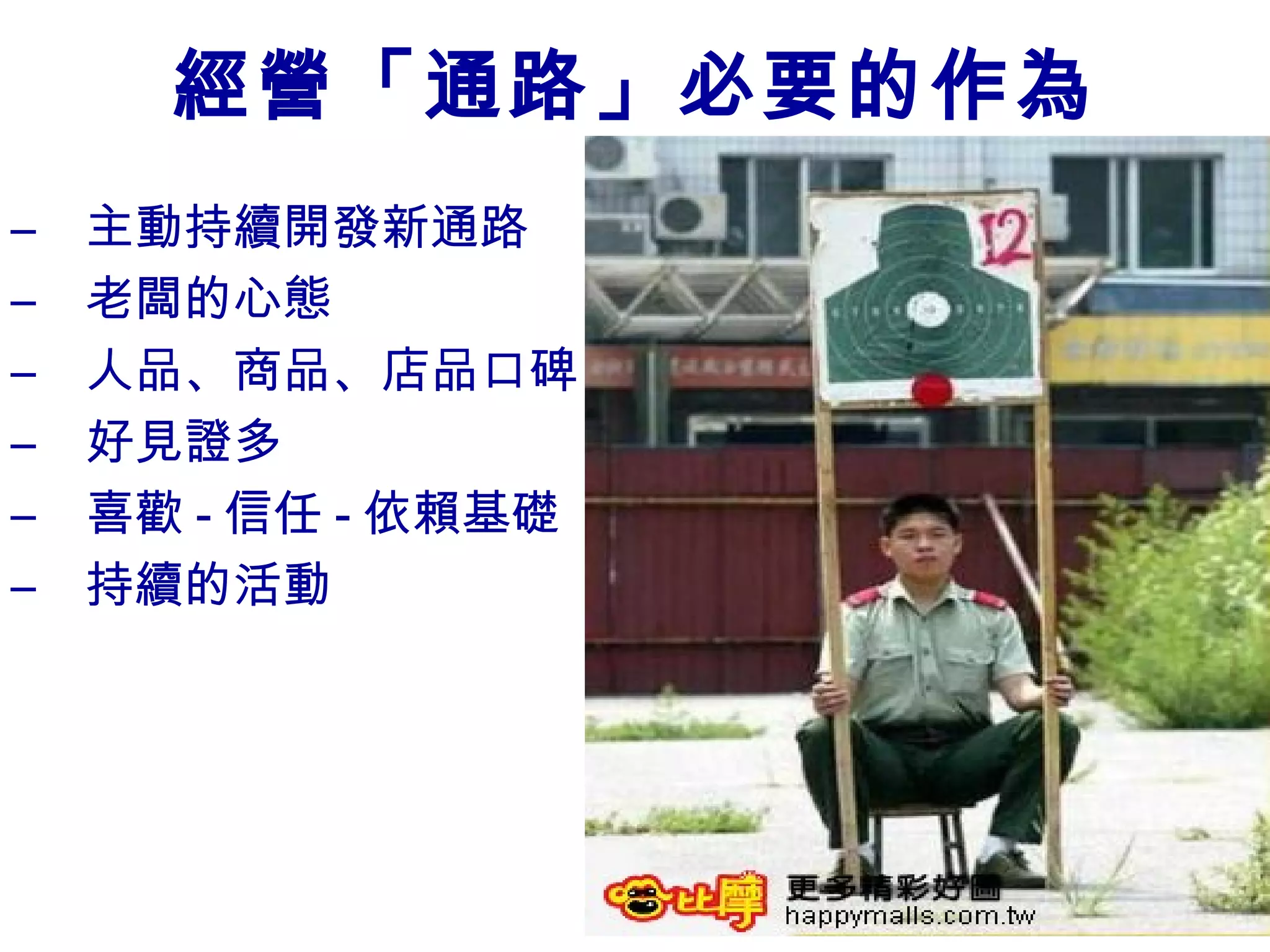 經營「通路」必要的作為
–   主動持續開發新通路
–   老闆的心態
–   人品、商品、店品口碑
–   好見證多
–   喜歡 - 信任 - 依賴基礎
–   持續的活動
 