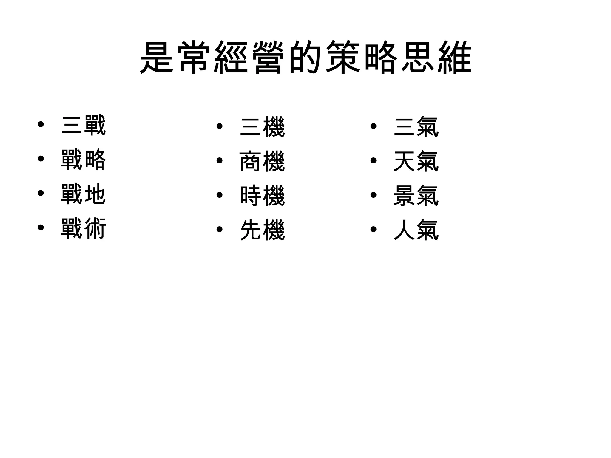 是常經營的策略思維
•   三戰     •   三機   •   三氣
•   戰略     •   商機   •   天氣
•   戰地     •   時機   •   景氣
•   戰術     •   先機   •   人氣
 