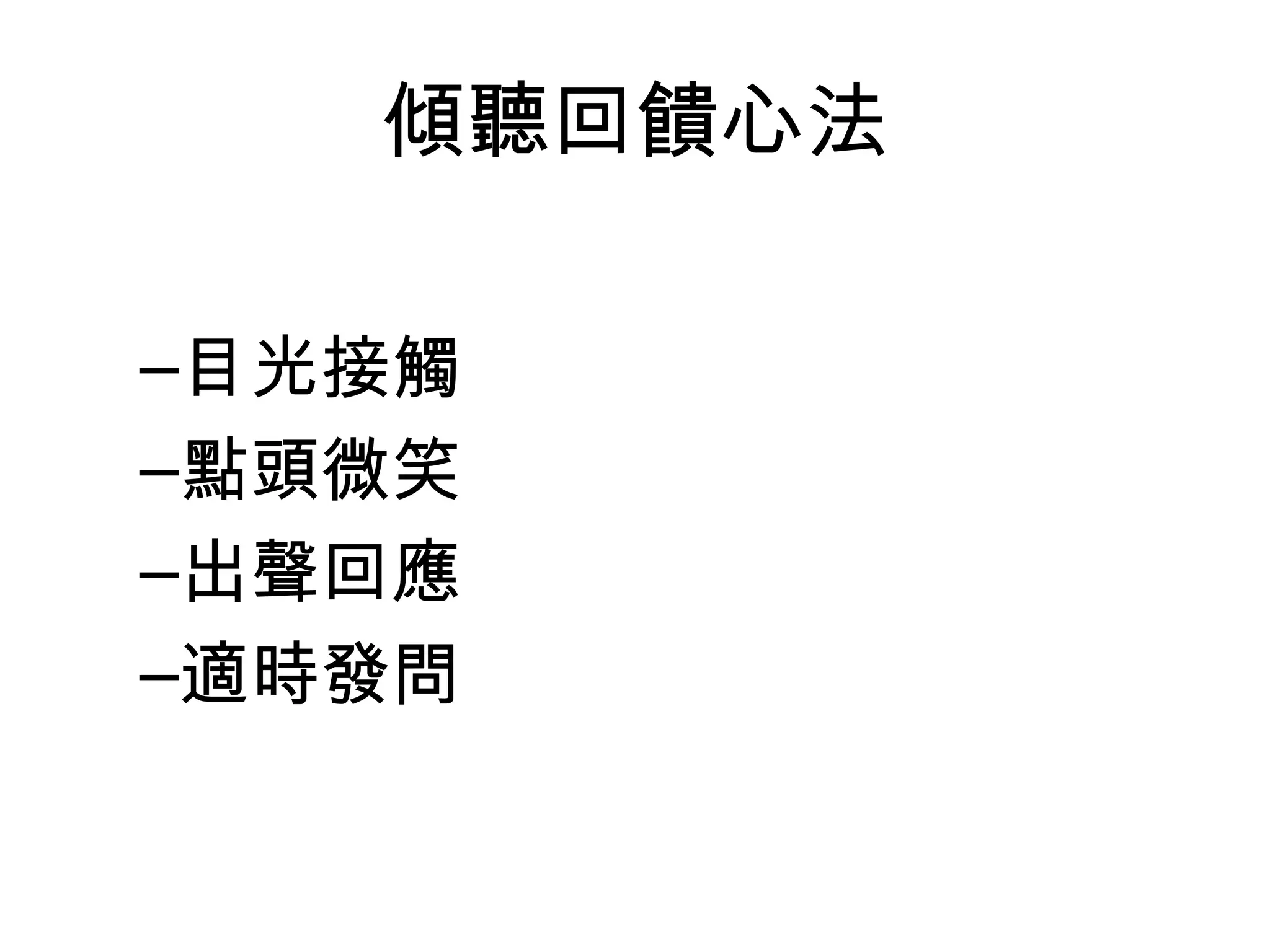 傾聽回饋心法

–目光接觸
–點頭微笑
–出聲回應
–適時發問
 