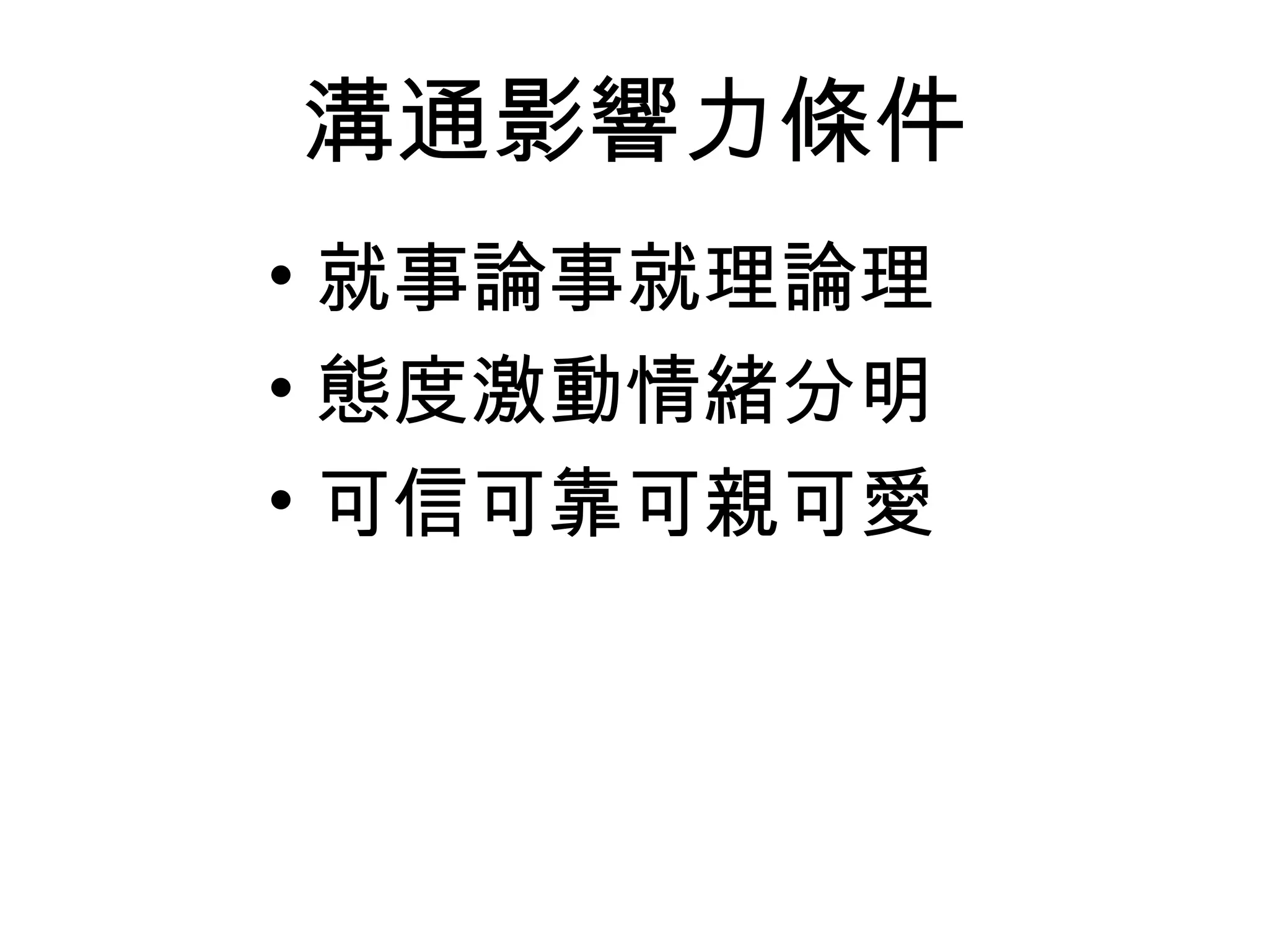 溝通影響力條件
• 就事論事就理論理
• 態度激動情緒分明
• 可信可靠可親可愛
 