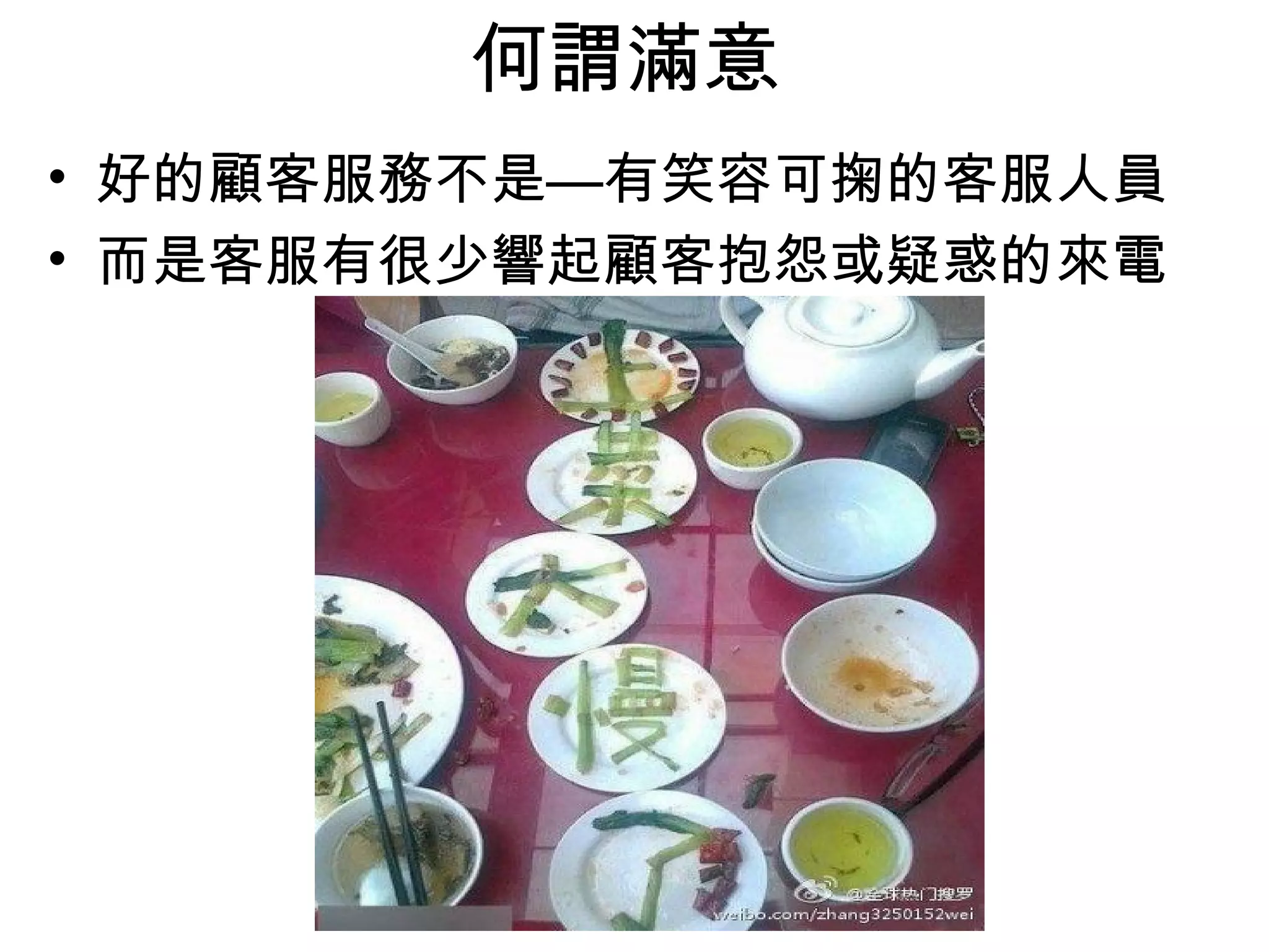 何謂滿意
• 好的顧客服務不是—有笑容可掬的客服人員
• 而是客服有很少響起顧客抱怨或疑惑的來電
 