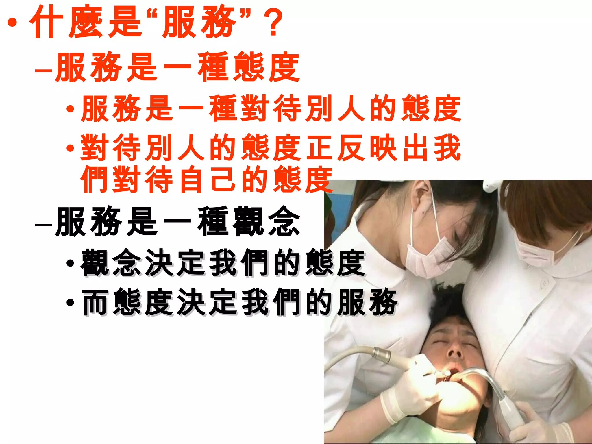 • 什麼是“服務” ?
 –服務是一種態度
  • 服務是一種對待別人的態度
  • 對待別人的態度正反映出我
    們對待自己的態度
 –服務是一種觀念
  • 觀念決定我們的態度
  • 而態度決定我們的服務
 