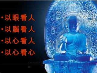 • 以眼看人以眼看人
• 以腦看人以腦看人
• 以心看人以心看人
• 以心看心以心看心
 