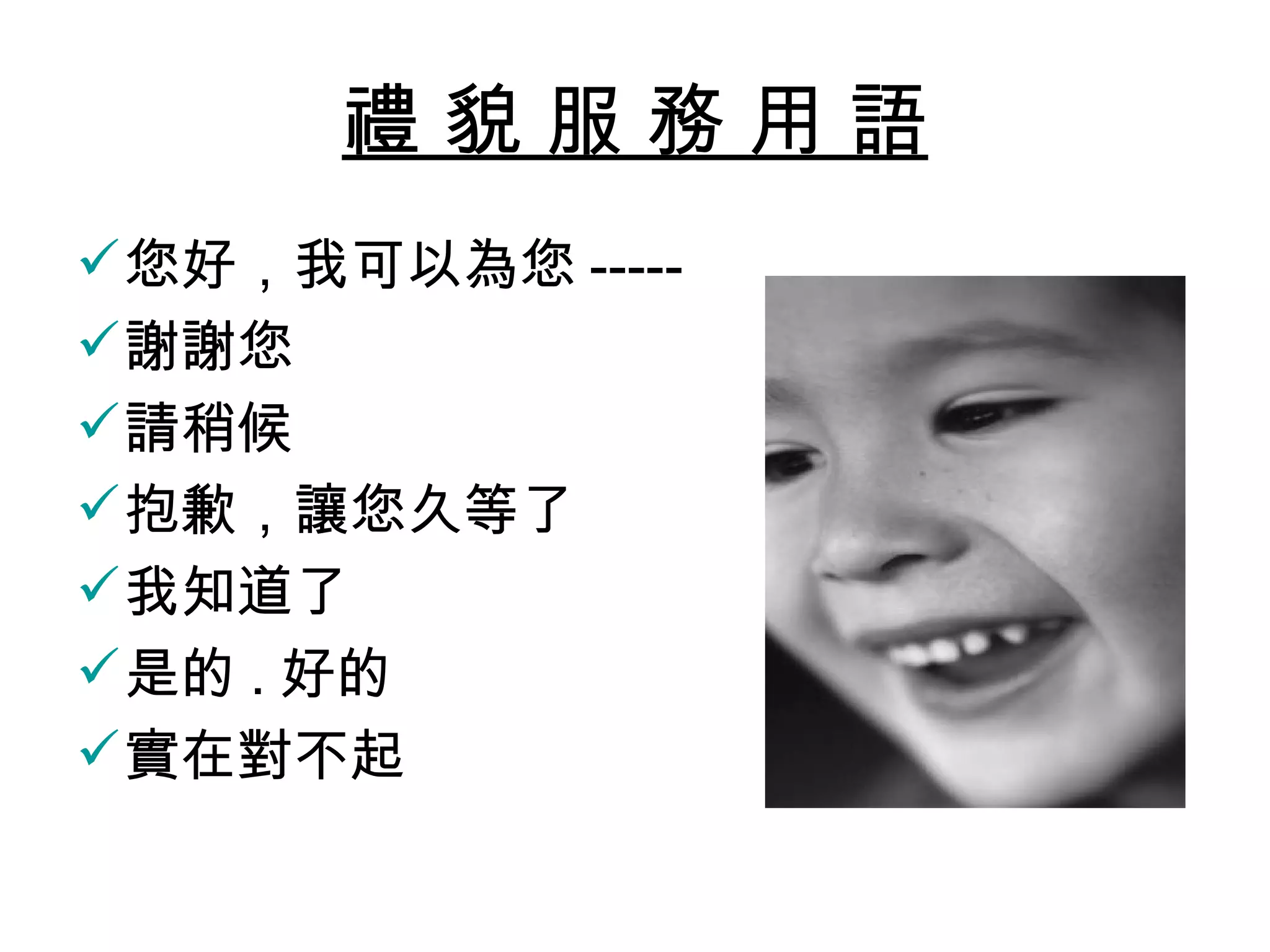 禮貌服務用語
 您好，我可以為您 -----
 謝謝您
 請稍候
 抱歉，讓您久等了
 我知道了
 是的 . 好的
 實在對不起
 