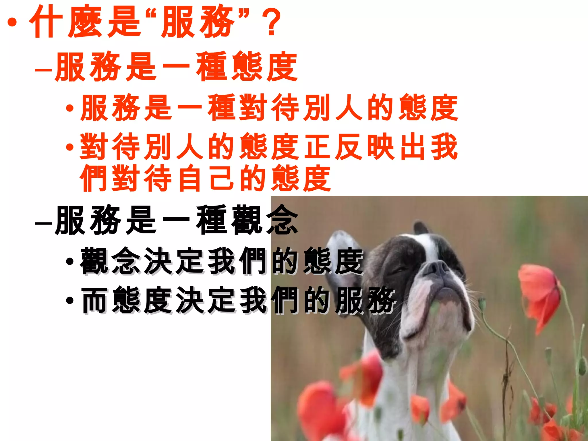 • 什麼是“服務” ?
 –服務是一種態度
  • 服務是一種對待別人的態度
  • 對待別人的態度正反映出我
    們對待自己的態度
 –服務是一種觀念
  • 觀念決定我們的態度
  • 而態度決定我們的服務
 