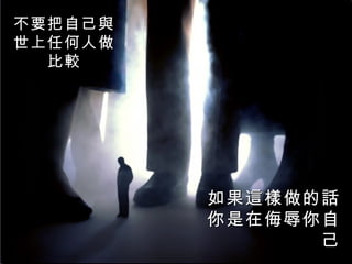 不要把自己與
世上任何人做
  比較




         如果這樣做的話
         你是在侮辱你自
               己
 
