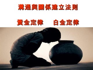 溝通與關係建立法則

黃金定律   白金定律




         61
 