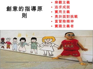 •   樂觀主義
         •   追求成就
創意的指導原   •   實用主義
   則     •   勇於面對挑戰
         •   富冒險精神
         •   實踐主義者
 