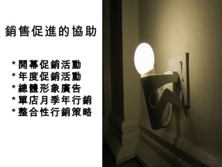 銷售促進的協助

* 開幕促銷活動
* 年度促銷活動
* 總體形象廣告
* 單店月季年行銷
* 整合性行銷策略
 