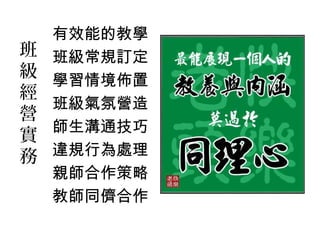 有效能的教學
班   班級常規訂定
級   學習情境佈置
經
    班級氣氛營造
營
    師生溝通技巧
實
務   違規行為處理
    親師合作策略
    教師同儕合作
 