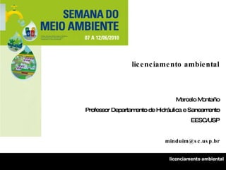 licenciamento ambiental Marcelo Montaño Professor Departamento de Hidráulica e Saneamento EESC/USP [email_address] licenciamento ambiental 