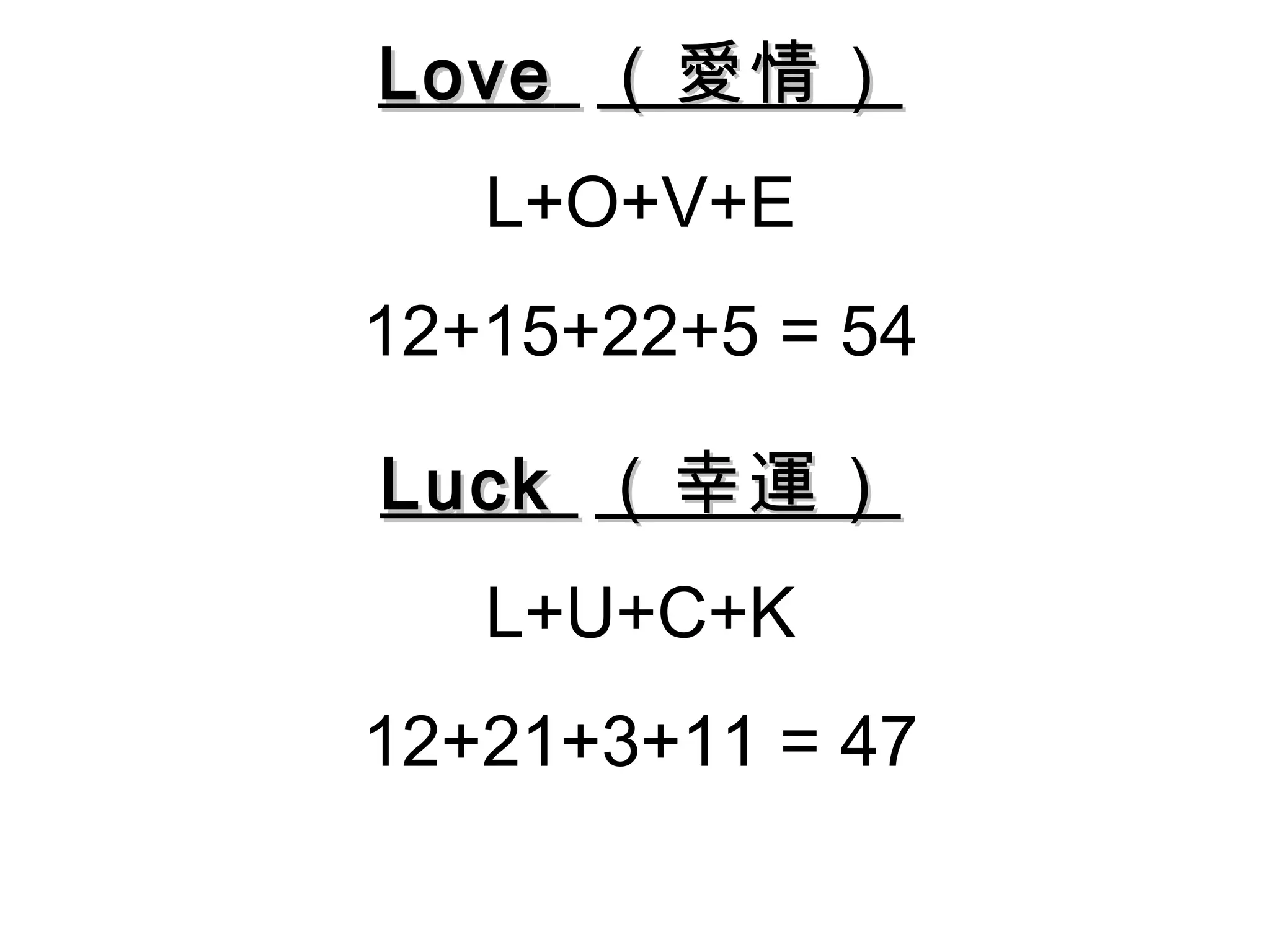 Love （愛情）
   L+O+V+E
12+15+22+5 = 54

Luck （幸運）
   L+U+C+K
12+21+3+11 = 47
 