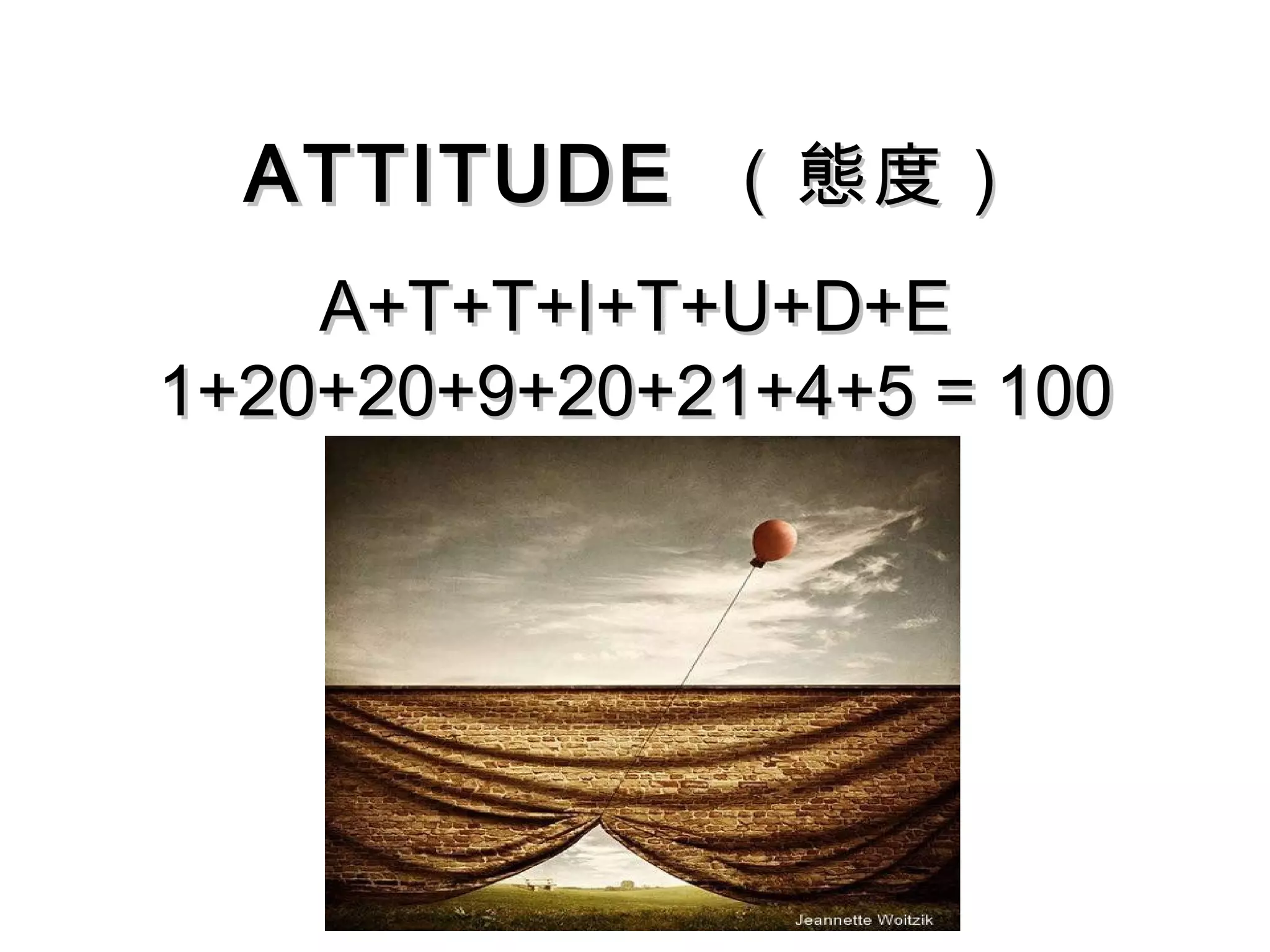 ATTITUDE （態度）
    A+T+T+I+T+U+D+E
1+20+20+9+20+21+4+5 = 100
 