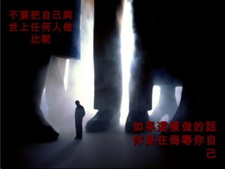 不要把自己與
世上任何人做
  比較




         如果這樣做的話
         你是在侮辱你自
               己
 