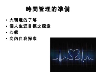 時間管理的準備
•   大環境的了解
•   個人生涯目標之探索
•   心態
•   向內自我探索
 
