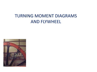 TURNING MOMENT DIAGRAMS
AND FLYWHEEL
 
