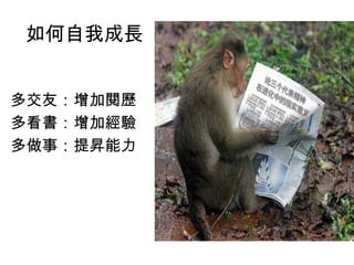 如何自我成長


多交友：增加閱歷
多看書：增加經驗
多做事：提昇能力
 