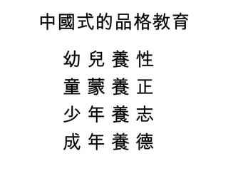 中國式的品格教育
 幼兒養性
 童蒙養正
 少年養志
 成年養德
 