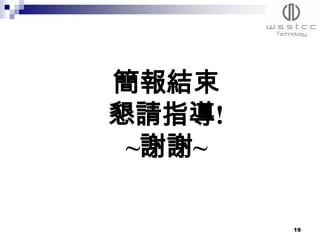 簡報結束
懇請指導!
 ~謝謝~

        19
 