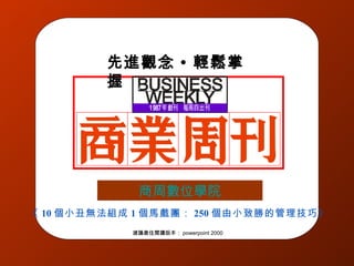 商周數位學院 先進觀念 • 輕鬆掌握 《 10 個小丑無法組成 1 個馬戲團： 250 個由小致勝的管理技巧》 建議最佳閱讀版本： powerpoint 2000 