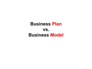 Business Plan
      vs.
Business Model
 