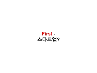 First -
스타트업?
 
