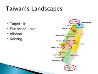  Taipei 101
 Sun Moon Lake
 Alishan
 Kenting
 
