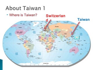  Where is Taiwan?
Taiwan
Switzerlan
d
 