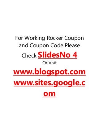 For Working Rocker Coupon
and Coupon Code Please
Check SlidesNo 4
Or Visit
www.blogspot.com
www.sites.google.c
om
 