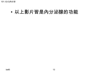 101.1(5-3)內分泌

• 以上影片皆是內分泌腺的功能

bell5

13

 