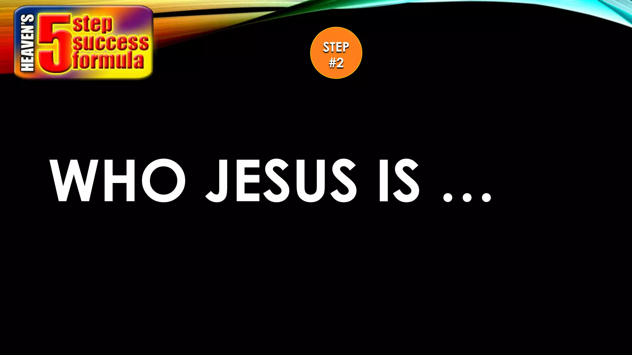 STEP
#2
WHO JESUS IS …
 