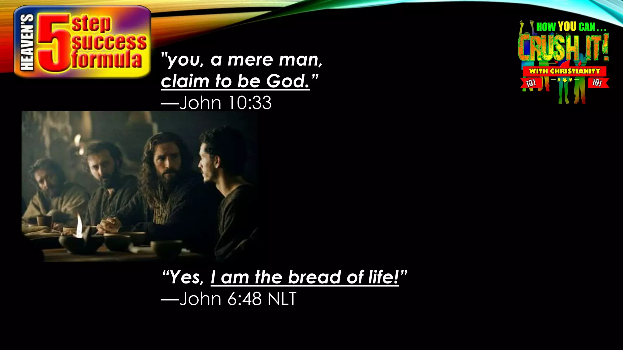"you, a mere man,
claim to be God.”
—John 10:33
“Yes, I am the bread of life!”
—John 6:48 NLT
 