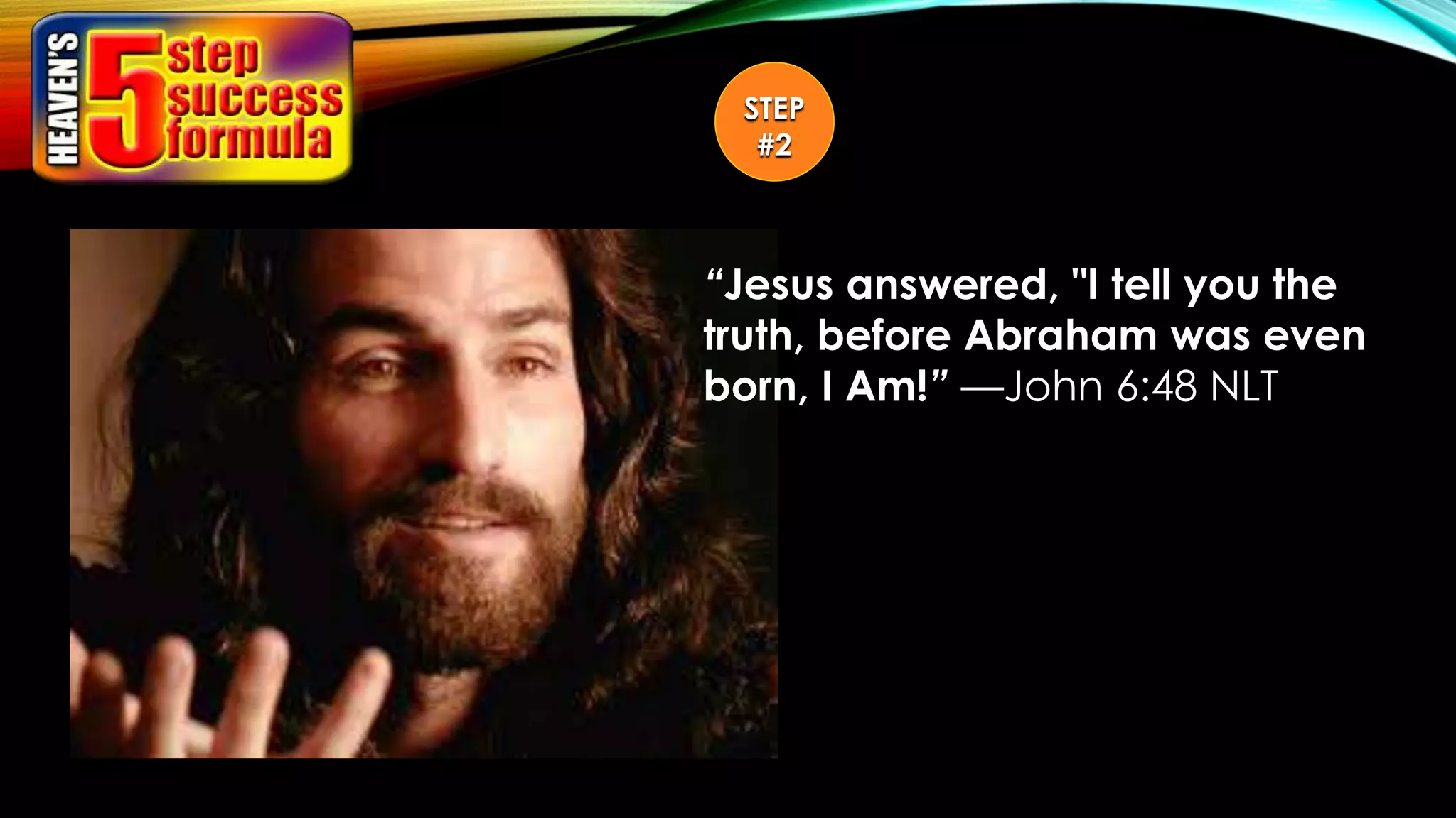 “Jesus answered, "I tell you the
truth, before Abraham was even
born, I Am!” —John 6:48 NLT
STEP
#2
 