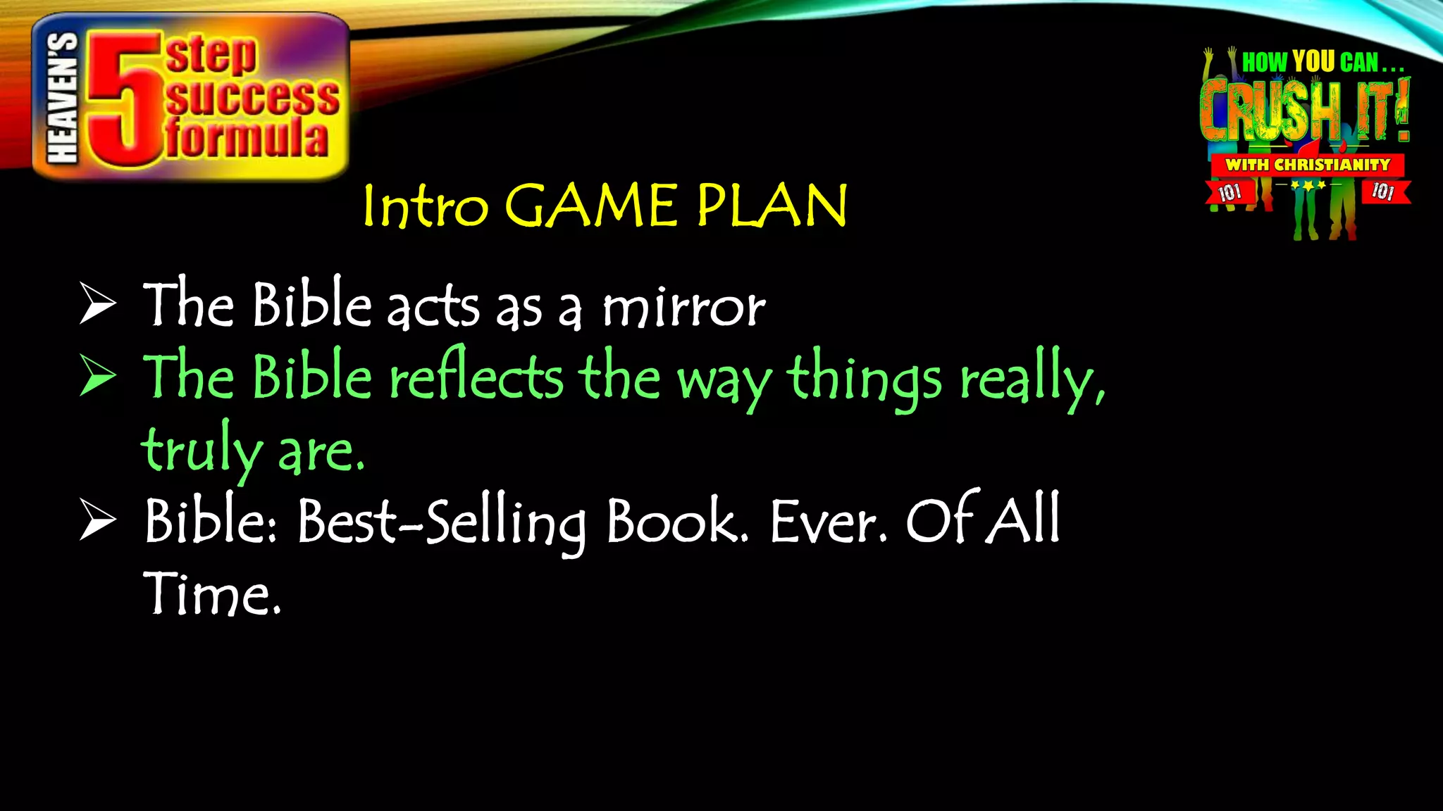 Intro GAME PLAN
 The Bible acts as a mirror
 The Bible reflects the way things really,
truly are.
 Bible: Best-Selling Book. Ever. Of All
Time.
 