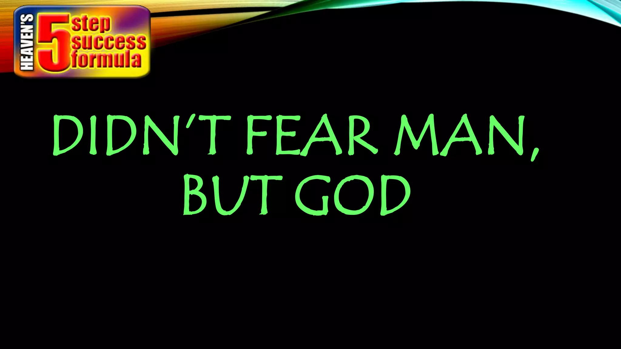 DIDN’T FEAR MAN,
BUT GOD
 