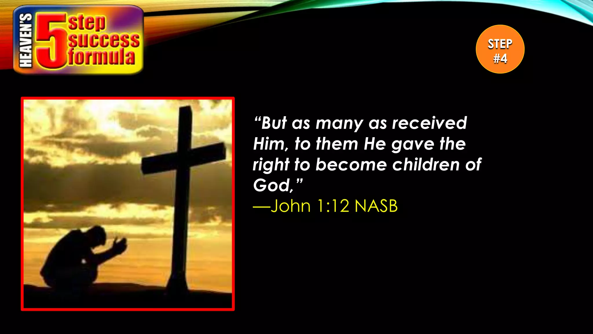 “But as many as received
Him, to them He gave the
right to become children of
God,”
—John 1:12 NASB
STEP
#4
 