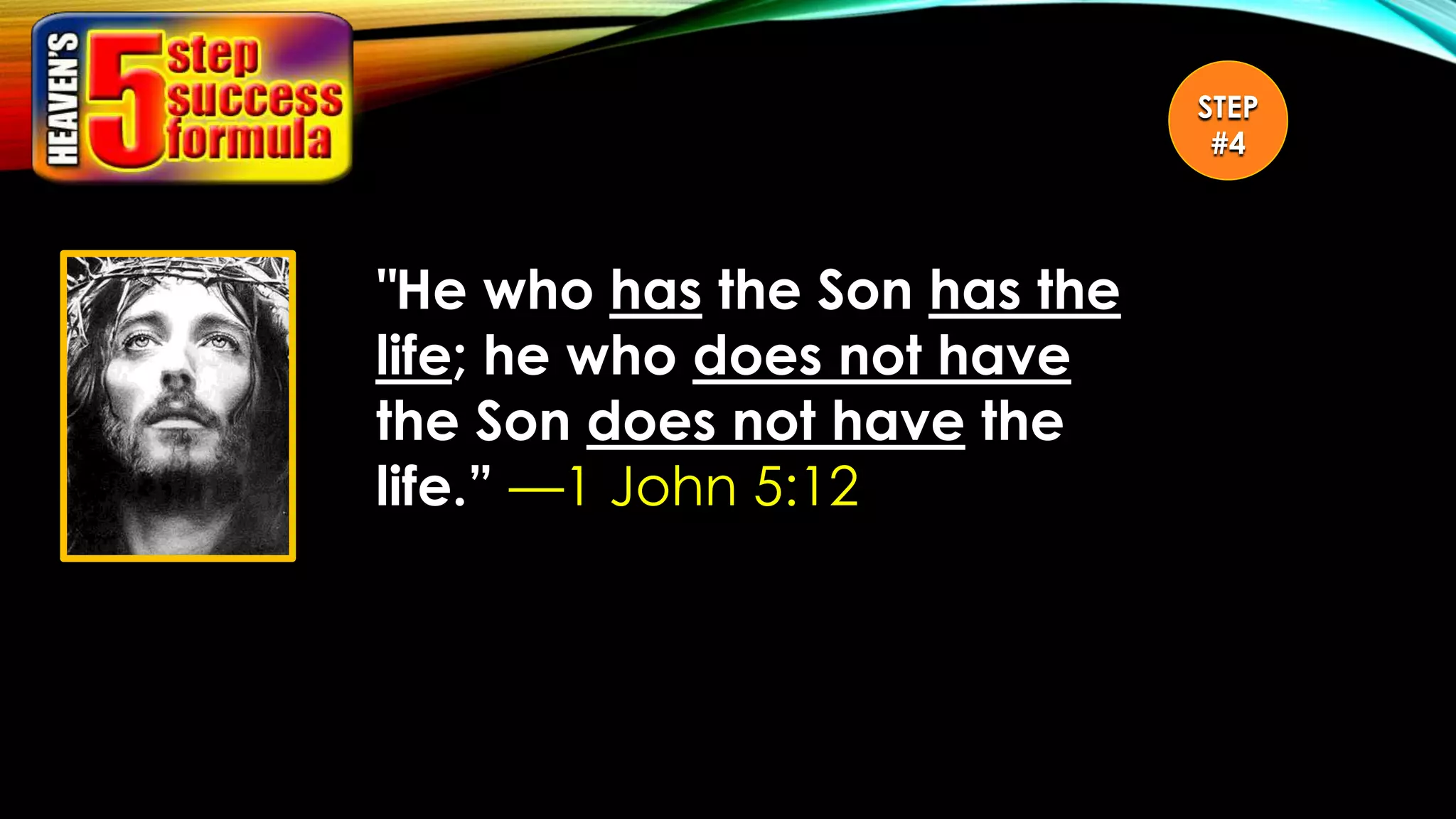 "He who has the Son has the
life; he who does not have
the Son does not have the
life.” —1 John 5:12
STEP
#4
 