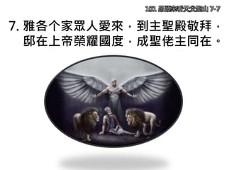 7. 雅各个家眾人愛來，到主聖殿敬拜，
邸在上帝榮耀國度，成聖佬主同在。
101 昂頭來看天父聖山 7-7
 