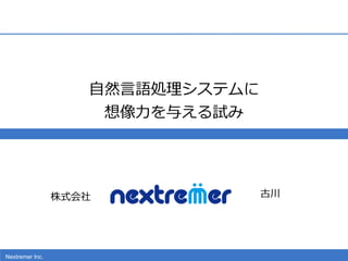 Nextremer Inc.
⾃自然⾔言語処理理システムに  
想像⼒力力を与える試み
株式会社 古川
 