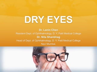 DRY EYES
Dr. Lanin Chen
Resident Dept. of Ophthalmology, D. Y. Patil Medical College
Dr. Nita Shanbhag
Head of Dept. of Ophthalmology, D. Y. Patil Medical College
Navi Mumbai.
 