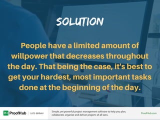 SOLUTION
People have a limited amount of
willpower that decreases throughout
the day. That being the case, it's best to
ge...