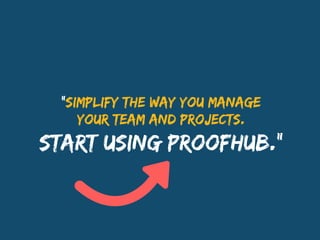 “SIMPLIFY THE WAY YOU MANAGE
YOUR TEAM AND PROJECTS.
START USING PROOFHUB.”
 