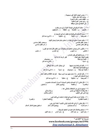 ‫ع‬ ‫زورونا‬"‫نور‬ ‫العلم‬"
www.facebook.com/groups/me1996
Eng-mohammad A. Almahsere‎‫‏‬‫‏‬‫‏‬‫‏‬
12
112-.‫صحيحة‬ ‫غير‬ ‫آالتية‬ ‫الجمل‬ ‫إحدى‬:
‫أ‬–‫طالبة‬ ‫عشر‬ ‫اثنتا‬ ‫جاءت‬
‫ب‬–‫قطف‬‫شجرة‬ ‫عشرة‬ ‫خمس‬ ‫ت‬
‫ج‬–‫طالبه‬ ‫عشرة‬ ‫إحدى‬ ‫رأيت‬
‫د‬–‫موظفا‬ ‫ستون‬ ‫االجتماع‬ ‫في‬
111-.‫آالتية‬ ‫الجملة‬ ‫في‬ ‫الترقيم‬ ‫عالمة‬(‫مدرستكم‬ ‫أين‬)
‫ا‬–‫ب‬ ‫التعجب‬–‫ج‬ ‫الفاصلة‬–‫د‬ ‫النقطة‬–‫االستفهام‬
112-.‫قولنا‬ ‫في‬ ‫االستعارة‬ ‫نوع‬((:‫المسجد‬ ‫في‬ ‫أسد‬ ‫خطب‬))
‫أ‬–‫تصريحيه‬‫ب‬–‫ج‬ ‫مكنية‬–‫د‬ ‫تمثيلية‬–‫ذكر‬ ‫مما‬ ‫شيء‬ ‫ال‬
113-.‫قولنا‬ ‫في‬ ‫استعن‬ ‫همزة‬ ‫كتبت‬( :‫باهلل‬ ‫استعن‬)‫ألنها‬ ‫وصل‬ ‫همزة‬:
‫أ‬.‫خماسي‬ ‫لفعل‬ ‫مصدر‬‫ب‬.‫سداسي‬ ‫لفعل‬ ‫مصدر‬
‫ج‬.‫خماسي‬ ‫ماض‬ ‫فعل‬‫د‬.‫سداسي‬ ‫لفعل‬ ‫أمر‬
114-.‫دون‬ ‫والبيانات‬ ‫المعلومات‬ ‫يعرض‬ ‫الذي‬ ‫التقرير‬‫تقرير‬ ‫هو‬ ‫اقتراحات‬ ‫تقديم‬:
‫أ‬.‫تحليلي‬‫ب‬.‫شهري‬‫ج‬.‫إخباري‬‫د‬.‫سنوي‬
115-.‫الشاعر‬ ‫قول‬ ‫في‬ ‫الكناية‬ ‫نوع‬:
‫شتا‬ ‫ما‬ ‫إذا‬ ‫الرماد‬ ‫كثير‬ ‫العماد‬ ‫رفيع‬ ‫النجاد‬ ‫طويل‬
‫أ‬–‫ب‬ ‫صفة‬ ‫عن‬ ‫كناية‬–‫موصوف‬
‫ج‬–‫نسبة‬‫د‬–‫ذكر‬ ‫مما‬ ‫الشيء‬
116-.‫قفي‬ ‫لها‬ ‫قلت‬ ‫األسرار‬ ‫موطن‬ ‫إلى‬ ‫دبيبها‬ ‫ودب‬ ‫شربناها‬ ‫فلما‬
‫خط‬ ‫تحته‬ ‫فيما‬ ‫الكناية‬ ‫نوع‬:
‫ا‬-‫ب‬ ‫صفة‬ ‫عن‬ ‫كناية‬–‫ج‬ ‫موصوف‬–‫د‬ ‫نسبة‬–‫ذكر‬ ‫مما‬ ‫شيء‬ ‫ال‬
117-.‫قال‬‫الشاعر‬:‫الدهر‬ ‫والتفت‬ ‫األفالك‬ ‫تفرعت‬ ‫سيفه‬ ‫غرب‬ ‫سيد‬ ‫منهم‬ ‫استل‬ ‫إذا‬
‫البيت‬ ‫في‬ ‫االستعارة‬ ‫نوع‬:
‫أ‬–‫ب‬ ‫تصريحيه‬–‫ج‬ ‫تمثيلية‬–‫د‬ ‫مكنية‬–‫ذكر‬ ‫مما‬ ‫شيء‬ ‫ال‬
116-‫تعالى‬ ‫قال‬":‫السيئات‬ ‫يذهبن‬ ‫الحسنات‬ ّ‫إن‬"‫منصوب‬ ‫الحسنات‬ ّ‫إن‬ ‫اسم‬:
‫أ‬.‫بالكسرة‬‫ب‬.‫الفتحة‬‫ج‬.‫تنوي‬‫الضم‬ ‫ن‬‫د‬.‫السكون‬
119-‫عدا‬ ‫بالمثنى‬ ‫الملحقات‬ ‫من‬ ‫يلي‬ ‫ما‬ ‫جميع‬:
‫أ‬.‫ضمير‬ ‫إلى‬ ‫أضيفتا‬ ‫إذا‬ ‫وكلتا‬ ‫كال‬‫ب‬.‫والذي‬ ‫هذا‬
‫ج‬.‫التغليب‬ ‫على‬ ّ‫ي‬‫ثن‬ ‫ما‬‫د‬.‫واثنتان‬ ‫اثنان‬
122-‫كلمة‬ ‫إعراب‬ ‫عالمة‬(‫أبي‬)‫قولنا‬ ‫في‬:‫هي‬ ً‫ا‬‫قادم‬ ‫أبي‬ ‫شاهدت‬:
‫أ‬.‫الظاهرة‬ ‫الضمة‬‫ب‬.‫الياء‬‫ج‬.‫المقدرة‬ ‫الفتحة‬‫د‬.‫الكسرة‬
121-.‫تعالى‬ ‫قال‬":‫األلباب‬ ‫ألولي‬ ‫آليات‬ ‫ذلك‬ ‫في‬ ّ‫إن‬"‫هي‬ ‫أولي‬ ‫كلمة‬:
‫أ‬.‫إشارة‬ ‫اسم‬‫ب‬.‫موصول‬ ‫اسم‬‫ج‬.‫سالم‬ ‫مذكر‬ ‫جمع‬‫د‬.‫السالم‬ ‫المذكر‬ ‫بجمع‬ ‫ملحق‬
122-‫كلمة‬ ‫نستخرج‬(‫المزاعم‬)‫الوسيط‬ ‫المعجم‬ ‫من‬:
‫أ‬–‫الالم‬ ‫باب‬ ‫ب‬ ‫الميم‬ ‫باب‬‫ج‬–‫الزاي‬ ‫باب‬‫د‬–‫الع‬ ‫باب‬‫ين‬
 