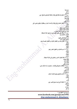 ‫ع‬ ‫زورونا‬"‫نور‬ ‫العلم‬"
www.facebook.com/groups/me1996
Eng-mohammad A. Almahsere‎‫‏‬‫‏‬‫‏‬‫‏‬
24
‫استماعة‬
‫سامع‬
‫مسموع‬
:‫س‬272-‫المفردة‬)‫ط‬ِ‫ل‬‫خا‬(‫في‬‫قولنا‬:ِ‫ط‬ِ‫ل‬‫خا‬‫لحين‬ِ‫ص‬ُ‫م‬‫ال‬،ْ‫صلح‬َ‫ت‬‫هي‬:
‫اسم‬‫فاعل‬
‫فعل‬‫ماض‬
‫فعل‬‫أمر‬
‫اسم‬‫مفعول‬
:‫س‬273-‫الفعل‬‫المضارع‬‫في‬‫قولنا‬:)‫النساء‬‫الحرائر‬‫يحفظن‬‫شرفهن‬(‫مبني‬‫على‬
‫الفتح‬
‫السكون‬
‫الفتحة‬‫المقدرة‬‫للثقل‬
‫الفتحة‬‫المقدرة‬‫للتعذر‬
‫أجب‬‫عن‬‫جميع‬‫األسئلة‬‫التالية‬:...
:‫س‬274-‫ك‬ّ‫ن‬‫وإ‬‫لعلى‬‫خلق‬‫عظيم‬.‫خبر‬)ّ‫إن‬(‫في‬‫اآلية‬‫السابقة‬:
‫الضمير‬‫المتصل‬ّ‫بإن‬
‫عظيم‬
‫شبه‬‫الجملة‬)‫على‬‫خلق‬(
‫محذوف‬‫تقديره‬‫أنت‬
:‫س‬275-‫فعل‬‫واحد‬‫من‬‫االفعال‬‫اآلتية‬‫من‬‫االفعال‬‫الخمسة‬‫وهو‬:
‫يدافع‬
‫تدافعان‬
‫تدافع‬
‫دافعوا‬
:‫س‬276-‫اسم‬‫الفاعل‬‫من‬‫الفعل‬)‫أحضر‬(‫هو‬:
‫ر‬َ‫ض‬ْ‫ح‬ُ‫م‬
‫حاضر‬
‫ر‬َ‫ض‬ْ‫ح‬َ‫م‬
‫ر‬ِ‫ض‬ْ‫ح‬ُ‫م‬
:‫س‬277-‫فال‬‫تخشوا‬‫الناس‬‫واخشون‬‫في‬‫اآلية‬‫السابقة‬:
‫طباق‬‫إيجاب‬
‫طباق‬‫سلب‬
‫جناس‬‫تام‬
‫جناس‬‫ناقص‬
:‫س‬276-‫لفظة‬)‫سامح‬(‫في‬‫قولنا‬: )‫سامح‬‫ن‬َ‫م‬‫أساء‬‫إليك‬(‫هي‬:
‫اسم‬‫فاعل‬
‫فعل‬‫أمر‬
‫اسم‬‫مفعول‬
‫اسم‬‫فعل‬‫أمر‬
:‫س‬279-‫االسم‬‫الملحق‬‫بجمع‬‫المذكر‬‫الم‬ّ‫س‬‫ال‬:
‫عيون‬
‫ثالثون‬
‫ذو‬
‫ذوات‬
:‫س‬262-‫الكلمة‬‫التي‬‫ليست‬‫جمع‬‫تكسير‬‫هي‬:
‫شياطين‬
‫إخوة‬
‫سيارات‬
‫نواعير‬
 