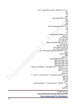‫ع‬ ‫زورونا‬"‫نور‬ ‫العلم‬"
www.facebook.com/groups/me1996
Eng-mohammad A. Almahsere‎‫‏‬‫‏‬‫‏‬‫‏‬
25
:‫س‬261-"‫مرآة‬‫في‬‫قولنا‬: ""‫المؤمن‬‫مرآة‬‫أخيه‬‫المؤمن‬""‫اسم‬:"
‫زمان‬
‫مكان‬
‫آلة‬
‫مفعول‬
:‫س‬262-‫الكلمة‬‫الصحيحة‬‫ا‬ّ‫ي‬‫إمالئ‬:
‫يرجوا‬
‫المرء‬
‫يلجؤ‬
‫القرءاة‬
:‫س‬263-‫االسم‬‫الملحق‬‫بجمع‬‫المذكر‬‫الم‬ّ‫س‬‫ال‬:
‫بنون‬
‫بنات‬
‫ذو‬
‫ذوات‬
:‫س‬264-‫الجملة‬‫التي‬‫نت‬ّ‫م‬‫تض‬‫مفعوال‬‫به‬:
‫السماء‬‫تمطر‬
‫خرجت‬‫قبل‬‫ساعة‬
‫اشترى‬‫والدي‬‫سيارة‬
‫أرسلت‬‫الكتاب‬‫إرساال‬
:‫س‬265-‫إحدى‬‫الجمل‬‫التالية‬‫تخلو‬‫من‬‫المعرفة‬:
‫رأيتك‬‫عالما‬‫متميزا‬
‫وصل‬‫طبيب‬‫من‬‫بلدة‬‫بعيدة‬
‫كان‬‫أسامة‬‫مديرا‬‫ناجحا‬‫في‬‫عمله‬
‫انضباط‬‫العامل‬‫في‬‫عمله‬‫أمر‬‫مهم‬
:‫س‬266-‫عالمة‬‫الترقيم‬‫التي‬‫توضع‬‫بين‬‫الشيء‬‫واقسامه‬،‫هي‬:
‫الشرطة‬
‫النقطتان‬‫الرأسيتان‬
‫النقطة‬
‫عالمة‬‫التعجب‬
:‫س‬267-‫الجملة‬‫الصحيحة‬‫فيما‬‫يلي‬‫هي‬:
‫حضرت‬‫اثنتين‬‫وعشرون‬‫طالبة‬
‫حضرت‬‫اثنتان‬‫وعشرون‬‫طالبة‬
‫حضرت‬‫اثنتان‬‫وعشرين‬‫طالبة‬
‫حضرت‬‫اثنتين‬‫وعشرين‬‫طالبة‬
:‫س‬266-"‫في‬‫قولنا‬: ""‫احترام‬‫الضيف‬‫واجب‬""‫نوع‬‫كلمة‬)‫احترام‬(ً،‫صرفيا‬: "
‫مصدر‬‫دال‬‫على‬‫المرة‬
‫مصدر‬‫دال‬‫على‬‫الهيئة‬
‫مصدر‬‫ميمي‬
‫مصدر‬‫صريح‬
:‫س‬269-"‫كأنما‬‫في‬‫الشارع‬‫ألف‬‫سيارة‬""‫الحركة‬‫اإلعرابية‬‫ل‬""‫سيارة‬"" : "
‫تنوين‬‫الفتح‬
‫تنوين‬‫الكسر‬
‫تنوين‬‫الضم‬
‫السكون‬
:‫س‬292"‫قال‬‫تعالى‬:""‫يا‬‫بني‬‫ال‬‫تشرك‬‫باهلل‬""،‫نوع‬‫المنادى‬‫فيما‬‫سبق‬:"
‫علم‬
‫مضاف‬
‫نكرة‬‫مقصودة‬
 