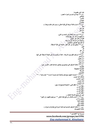‫ع‬ ‫زورونا‬"‫نور‬ ‫العلم‬"
www.facebook.com/groups/me1996
Eng-mohammad A. Almahsere‎‫‏‬‫‏‬‫‏‬‫‏‬
26
‫نكرة‬‫غير‬‫مقصودة‬
:‫س‬291-ّ‫د‬‫يع‬‫أبو‬‫تمام‬‫من‬‫شعراء‬‫العصر‬:
‫الجاهلي‬
‫األموي‬
‫العباسي‬
‫األندلسي‬
:‫س‬292-‫إعراب‬‫كلمة‬ً‫ا‬‫مريض‬‫في‬‫قوله‬‫تعالى‬: )‫ومن‬‫كان‬‫منكم‬ً‫ا‬‫مريض‬( :
‫حال‬
‫خبر‬‫كان‬
‫اسم‬‫كان‬
‫نعت‬
:‫س‬293-‫ورد‬‫اسم‬‫الفاعل‬‫في‬‫شاهد‬‫من‬‫االتي‬:
‫ما‬‫يأتيهم‬‫من‬‫ذكر‬‫من‬‫ربهم‬‫َث‬‫د‬‫ح‬ُ‫م‬
‫فلوال‬‫ان‬‫كنتم‬‫غير‬‫مدينين‬
‫يسألونك‬‫عن‬‫الساعة‬‫ايان‬‫مرساها‬
‫ثم‬‫انكم‬‫أيها‬‫الضالون‬‫المكذبون‬
:‫س‬294-‫وفوق‬‫كل‬‫ذي‬‫علم‬‫عليم‬،‫المبتدأ‬‫في‬‫االية‬‫السابقة‬:
‫فوق‬
‫كل‬
‫ذي‬‫علم‬
‫علي‬‫م‬
:‫س‬295-‫مرتحل‬‫القوم‬‫يوم‬‫االربعاء‬،‫كلمة‬‫مرتحل‬‫وردت‬‫في‬‫الجملة‬‫السابقة‬‫على‬‫أنها‬:
‫اسم‬‫فاعل‬
‫اسم‬‫مفعول‬
‫اسم‬‫زمان‬
‫اسم‬‫مكان‬
:‫س‬296-‫عالمة‬‫الترقيم‬‫التي‬‫توضع‬‫بين‬‫جملتين‬‫إحداهما‬‫ر‬ّ‫س‬‫تف‬،‫األخرى‬‫هي‬:
‫الفاصلة‬
‫الفاصلة‬‫المنقوطة‬
‫الشرطة‬
‫التنصيص‬
:‫س‬297-"‫سخرها‬‫عليهم‬‫سبع‬‫ليال‬‫وثمانية‬‫أيام‬ً‫ا‬‫حسوم‬‫إعراب‬""‫ليال‬‫وأيام‬"" : "
‫مضاف‬‫اليه‬‫مجرور‬
‫تمييز‬‫منصوب‬
‫نعت‬‫مجرور‬
‫بدل‬‫منصوب‬
:‫س‬296-‫ما‬‫اعظم‬‫النبي‬!‫الضبط‬‫الصحيح‬‫لما‬‫سبق‬:
َ‫م‬‫أعظ‬‫النب‬‫ي‬
ُ‫م‬‫أعظ‬‫النب‬‫ي‬
َ‫م‬‫أعظ‬‫النب‬‫ي‬
ُ‫م‬‫أعظ‬‫النب‬‫ي‬
‫أجب‬‫عن‬‫جميع‬‫األسئلة‬‫التالية‬:...
:‫س‬299-"‫إعراب‬‫كلمة‬)‫رأي‬(‫في‬‫قوله‬‫تعالى‬: ""‫هم‬َ‫ن‬‫يرو‬‫يهم‬َ‫ل‬‫مث‬َ‫ي‬‫رأ‬ِ‫ن‬‫العي‬"
‫مفعول‬‫به‬‫ثا‬‫ن‬
‫مفعول‬‫ألجله‬
‫مفعول‬‫معه‬
‫مفعول‬‫مطلق‬
:‫س‬322-‫عالمة‬‫الترقيم‬‫المناسبة‬‫بعد‬‫كلمة‬‫عمرك‬‫في‬‫قولنا‬)‫كم‬‫عمرك‬( :
‫عالمة‬‫التعجب‬)!(
 