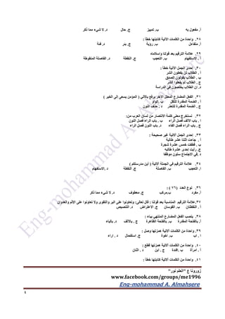 ‫ع‬ ‫زورونا‬"‫نور‬ ‫العلم‬"
www.facebook.com/groups/me1996
Eng-mohammad A. Almahsere‎‫‏‬‫‏‬‫‏‬‫‏‬
4
‫أ‬.‫به‬ ‫مفعول‬‫ب‬.‫ج‬ ‫تمييز‬.‫د‬ ‫حال‬.‫ذكر‬ ‫مما‬ ‫شيء‬ ‫ال‬
26.‫خطأ‬ ‫كتابتها‬ ‫اآلتية‬ ‫الكلمات‬ ‫من‬ ‫واحدة‬:
‫أ‬.‫ب‬ ‫متفاءل‬.‫ج‬ ‫رؤية‬.‫د‬ ‫بئر‬.‫فئة‬
29.‫واسالماه‬ ‫قولنا‬ ‫بعد‬ ‫الترقيم‬ ‫عالمة‬
‫أ‬.‫االستفهام‬‫ب‬.‫ج‬ ‫التعجب‬.‫د‬ ‫النقطة‬.‫المنقوطة‬ ‫الفاصلة‬
32.‫خطأ‬ ‫اآلتية‬ ‫الجمل‬ ‫إحدى‬:
‫أ‬.‫الشر‬ ‫يفعلون‬ ‫لن‬ ‫الطالب‬
‫ب‬.‫الصدق‬ ‫يقولون‬ ‫الطالب‬
‫ج‬.‫الشر‬ ‫يفعلوا‬ ‫لم‬ ‫الطالب‬
‫د‬.‫الدراسة‬ ‫في‬ ‫يخلصون‬ ‫الطالب‬ ‫إن‬
31.‫يرفع‬ ‫اآلخر‬ ‫المعتل‬ ‫المضارع‬ ‫الفعل‬‫باألتي‬(‫الخير‬ ‫إلى‬ ‫يسعى‬ ‫المؤمن‬)
‫أ‬.‫ب‬ ‫للثقل‬ ‫المقدرة‬ ‫الضمة‬.‫الواو‬
‫ج‬.‫د‬ ‫للتعذر‬ ‫المقدرة‬ ‫الضمة‬.‫النون‬ ‫حذف‬
32.‫من‬ ‫العرب‬ ‫لسان‬ ‫من‬ ‫االنتصار‬ ‫كلمة‬ ‫معنى‬ ‫نستخرج‬:
‫ا‬.‫ب‬ ‫الراء‬ ‫فصل‬ ‫اآللف‬ ‫باب‬.‫النون‬ ‫فصل‬ ‫الراء‬ ‫باب‬
‫ج‬.‫د‬ ‫الفاء‬ ‫فصل‬ ‫الراء‬ ‫باب‬.‫باب‬‫الراء‬ ‫فصل‬ ‫النون‬
33.‫صحيحة‬ ‫غير‬ ‫آالتية‬ ‫الجمل‬ ‫إحدى‬:
‫أ‬.‫طالبة‬ ‫عشر‬ ‫اثنتا‬ ‫جاءت‬
‫ب‬.‫شجرة‬ ‫عشرة‬ ‫خمس‬ ‫قطفت‬
‫ج‬.‫طالبه‬ ‫عشرة‬ ‫إحدى‬ ‫رأيت‬
‫د‬.‫موظفا‬ ‫ستون‬ ‫االجتماع‬ ‫في‬
34.‫آالتية‬ ‫الجملة‬ ‫في‬ ‫الترقيم‬ ‫عالمة‬(‫مدرستكم‬ ‫أين‬)
‫ا‬.‫التعجب‬‫ب‬.‫الفاصلة‬‫ج‬.‫النقطة‬‫د‬.‫االستفهام‬
36.‫العدد‬ ‫نوع‬(76: )
‫أ‬.‫مفرد‬‫ب‬.‫مركب‬‫ج‬.‫معطوف‬‫د‬.‫ذكر‬ ‫مما‬ ‫شيء‬ ‫ال‬
37.‫قولنا‬ ‫بعد‬ ‫المناسبة‬ ‫الترقيم‬ ‫عالمة‬:‫تعالى‬ ‫قال‬:‫تعاونو‬ ‫وال‬ ‫والتقوى‬ ‫البر‬ ‫على‬ ‫وتعاونوا‬‫والعدوان‬ ‫اإلثم‬ ‫على‬ ‫ا‬
‫أ‬.‫ب‬ ‫النقطتان‬.‫ج‬ ‫القوسان‬.‫د‬ ‫االعتراض‬.‫التنصيص‬
36.‫بياء‬ ‫المنتهي‬ ‫المضارع‬ ‫الفعل‬ ‫ينصب‬:
‫أ‬.‫ب‬ ‫المقدرة‬ ‫بالفتحة‬.‫ج‬ ‫الظاهرة‬ ‫بالفتحة‬.‫د‬ ‫باآللف‬.‫بالياء‬
39.‫وصل‬ ‫همزتها‬ ‫آالتية‬ ‫الكلمات‬ ‫من‬ ‫واحدة‬:
‫ا‬.‫اب‬‫ب‬.‫ج‬ ‫اخوة‬.‫د‬ ‫استفحال‬.‫اراء‬
42.‫قطع‬ ‫همزتها‬ ‫آالتية‬ ‫الكلمات‬ ‫من‬ ‫واحدة‬:
‫أ‬.‫ب‬ ‫امرأة‬.‫ج‬ ‫افئدة‬.‫د‬ ‫ابن‬.‫اثنان‬
41.‫خطأ‬ ‫كتابتها‬ ‫آالتية‬ ‫الكلمات‬ ‫من‬ ‫واحدة‬:
 
