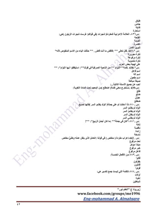 ‫ع‬ ‫زورونا‬"‫نور‬ ‫العلم‬"
www.facebook.com/groups/me1996
Eng-mohammad A. Almahsere‎‫‏‬‫‏‬‫‏‬‫‏‬
42
‫طباق‬
‫جناس‬
‫كناية‬
‫استعارة‬
:‫س‬436-‫العالمة‬‫اإلعرابية‬‫للمفردة‬)‫شجرات‬(‫في‬‫قولك‬)‫غرست‬‫شجرات‬‫الزيتون‬(‫هي‬:
‫الفتحة‬
‫الضمة‬
‫الكسرة‬
‫تنوين‬‫الكسر‬
:‫س‬. 437-"‫قال‬‫تعالى‬: ""ِ‫ض‬‫فاق‬‫ما‬‫أنت‬‫قاض‬"" .‫حذفت‬‫الياء‬‫من‬‫االسم‬‫المنقوص‬‫ألنه‬"
‫نكرة‬‫مجرورة‬
‫نكرة‬‫مرفوعة‬
‫نكرة‬‫منصوبة‬
‫على‬‫لهجة‬‫بعض‬‫العرب‬
:‫س‬. 438-"‫كلمة‬""‫ام‬ّ‫و‬‫الن‬""‫من‬‫الناحية‬‫الصرفية‬‫في‬‫قولنا‬:""‫استيقظوا‬‫أيها‬‫ام‬ّ‫و‬‫الن‬"" :"
‫اسم‬‫فاعل‬
‫اسم‬‫آلة‬
‫اسم‬‫مفعول‬
‫صيغة‬‫مبالغة‬
‫أجب‬‫عن‬‫جميع‬‫األسئلة‬‫التالية‬:...
:‫س‬. 439-‫نستخرج‬‫معنى‬‫كلمة‬)‫اضطلع‬(‫من‬‫المعجم‬‫تحت‬‫المادة‬‫اللغوية‬:
‫طلع‬
‫ضلع‬
‫عضل‬
‫ضطلع‬
:‫س‬.442-‫إذا‬‫أدخلت‬‫لم‬‫على‬‫جملة‬)‫الولد‬‫يفشو‬‫السر‬(‫فإنها‬‫تصبح‬
‫الولد‬‫لم‬َ‫و‬‫يفش‬‫السر‬
‫الولد‬‫لم‬ْ‫يفشو‬‫السر‬
‫الولد‬‫لم‬ُ‫يفش‬‫السر‬
‫الولد‬‫لم‬‫يفشي‬‫السر‬
:‫س‬.441-"‫كان‬‫في‬‫جملة‬: ""‫ما‬‫كان‬‫أجمل‬‫بيع‬ّ‫ر‬‫ال‬!"" :"
‫ة‬ّ‫م‬‫تا‬
‫ناقصة‬
‫زائدة‬
‫ناسخة‬
:‫س‬.442-‫إعراب‬‫مفردة‬)‫مخلص‬(‫في‬‫قولنا‬:‫العامل‬‫الذي‬‫يتقن‬‫عمله‬‫وطني‬‫مخلص‬
‫نعت‬‫مرفوع‬
‫مبتدأ‬‫مؤخر‬
‫خبر‬‫مرفوع‬
‫فاعل‬‫مرفوع‬
:‫س‬.443-‫من‬‫األفعال‬‫الخمسة‬:
‫قالوا‬
‫يقولون‬
‫قائلون‬
‫قولوا‬
:‫س‬.444-‫الكلمة‬‫التي‬‫ليست‬‫جمع‬‫تكسير‬‫هي‬:
‫أوالت‬
‫إخوة‬
‫شياطين‬
 