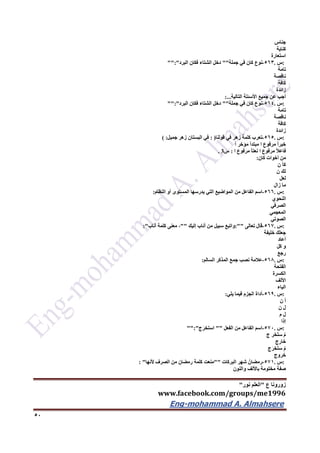 ‫ع‬ ‫زورونا‬"‫نور‬ ‫العلم‬"
www.facebook.com/groups/me1996
Eng-mohammad A. Almahsere‎‫‏‬‫‏‬‫‏‬‫‏‬
52
‫جناس‬
‫كناية‬
‫استعارة‬
:‫س‬.563-‫نوع‬‫كان‬‫في‬‫جملة‬""‫دخل‬‫الشتاء‬‫فكان‬‫البرد‬"":"
‫تامة‬
‫ناقصة‬
‫كافة‬
‫زائدة‬
‫أجب‬‫عن‬‫جميع‬‫األسئلة‬‫التالية‬:...
:‫س‬.564-‫نوع‬‫كان‬‫في‬‫جملة‬""‫دخل‬‫الشتاء‬‫فكان‬‫البرد‬"":"
‫تامة‬
‫ناقصة‬
‫كافة‬
‫زائدة‬
:‫س‬.565-‫تعرب‬‫كلمة‬‫زهر‬‫في‬‫قولنا‬: )‫في‬‫البستان‬‫زهر‬‫جميل‬( :
ً‫ا‬‫خبر‬‫مرفوع‬‫ا‬‫مبتدأ‬‫مؤخر‬ً‫ا‬
ً‫ال‬‫فاع‬‫مرفوع‬‫ا‬ً‫ا‬‫نعت‬‫مرفوع‬‫ا‬:‫س‬. 3
‫من‬‫أخوات‬‫كان‬:
‫كأ‬‫ن‬
‫لك‬‫ن‬
‫لعل‬
‫ما‬‫زال‬
:‫س‬.566-‫اسم‬‫الفاعل‬‫من‬‫المواضيع‬‫التي‬‫يدرسها‬‫المستوى‬‫أو‬‫النظام‬:
‫النحوي‬
‫الصرفي‬
‫المعجمي‬
‫الصوتي‬
:‫س‬.567-‫قال‬‫تعالى‬:""‫واتبع‬‫سبيل‬‫من‬‫أناب‬‫إليك‬""،‫معنى‬‫كلمة‬‫أناب‬:"
‫جعلك‬‫خليفة‬
‫أعاد‬
‫و‬‫كل‬
‫رجع‬
:‫س‬.566-‫عالمة‬‫نصب‬‫جمع‬‫المذكر‬‫السالم‬:
‫الفتحة‬
‫الكسرة‬
‫األلف‬
‫الياء‬
:‫س‬.569-‫أداة‬‫الجزم‬‫فيما‬‫يلي‬:
‫أ‬‫ن‬
‫ل‬‫ن‬
‫ل‬‫م‬
‫إذا‬
:‫س‬.572-‫اسم‬‫الفاعل‬‫من‬‫الفعل‬""‫ج‬َ‫ر‬‫استخ‬"":"
ُ‫م‬‫َخر‬‫ت‬‫س‬‫ج‬
‫ج‬ِ‫ر‬‫خا‬
ُ‫م‬‫ج‬َ‫ر‬‫َخ‬‫ت‬‫س‬
‫خروج‬
:‫س‬.571-ُ‫رمضان‬‫شهر‬‫البركات‬""‫منعت‬‫كلمة‬‫رمضان‬‫من‬‫الصرف‬‫ألنها‬: "
‫صفة‬‫مختومة‬‫باأللف‬‫والنون‬
 