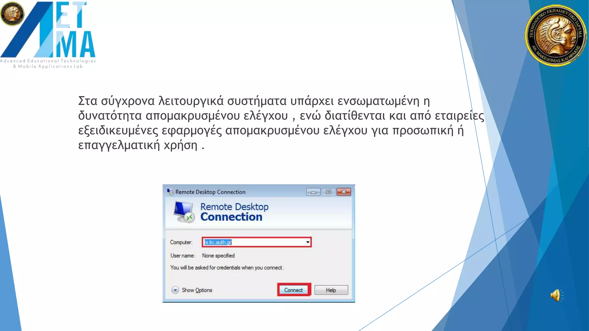 Στα σύγχρονα λειτουργικά συστήματα υπάρχει ενσωματωμένη η
δυνατότητα απομακρυσμένου ελέγχου , ενώ διατίθενται και από εταιρείες
εξειδικευμένες εφαρμογές απομακρυσμένου ελέγχου για προσωπική ή
επαγγελματική χρήση .
 